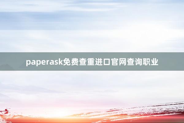 paperask免费查重进口官网查询职业