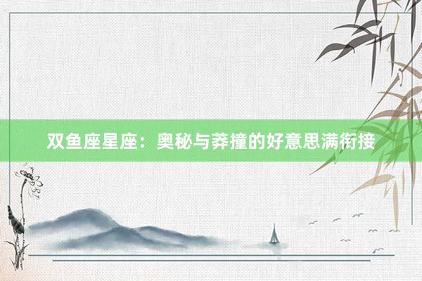 双鱼座星座：奥秘与莽撞的好意思满衔接